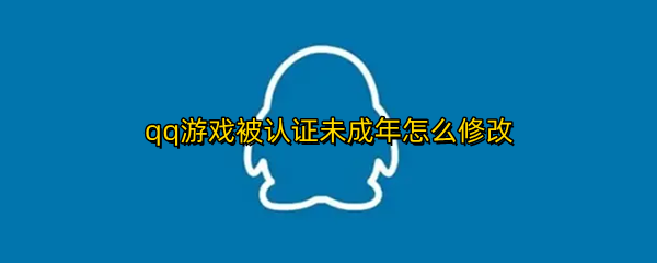qq游戏被认证未成年怎么修改