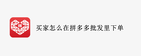 买家怎么在拼多多批发里下单