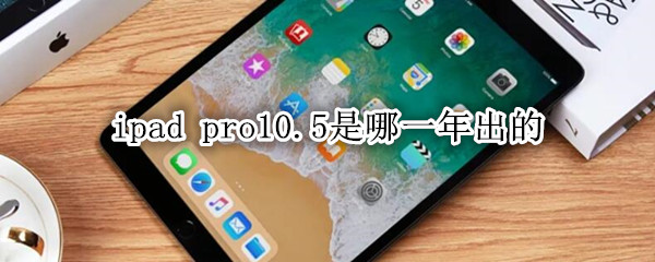ipad pro10.5是哪一年出的