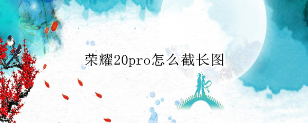 荣耀20pro怎么截长图