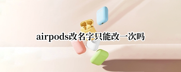 airpods改名字只能改一次吗