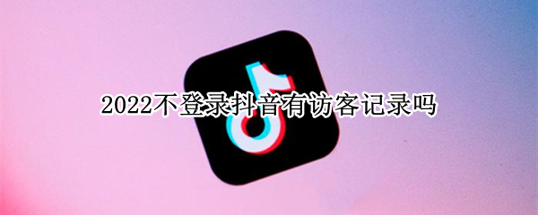 2022不登录抖音有访客记录吗