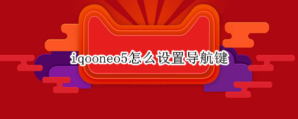 iqooneo5怎么设置导航键