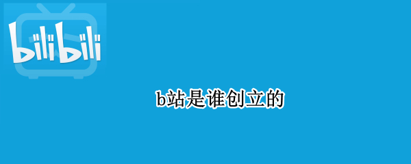 b站是谁创立的