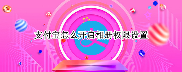 支付宝怎么开启相册权限设置