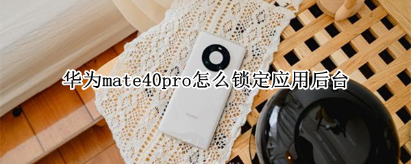 华为mate40pro怎么锁定应用后台