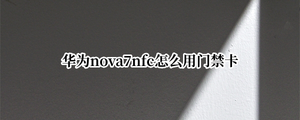 华为nova7nfc怎么用门禁卡