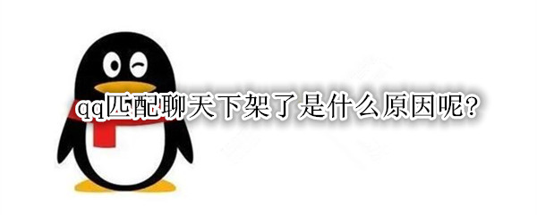 qq匹配聊天下架了是什么原因呢?