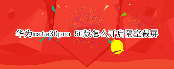 华为mate30pro 5G版怎么开启隔空截屏