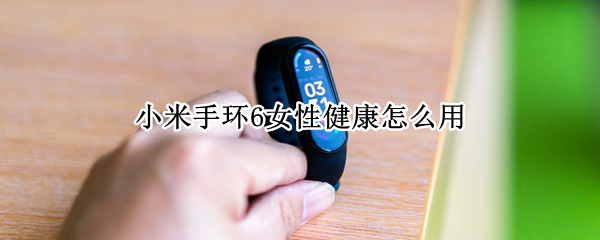 小米手环6女性健康怎么用