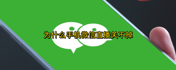 为什么手机微信直播关不掉