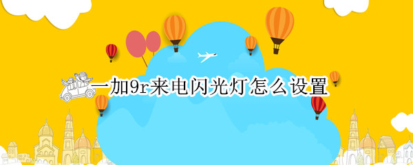 一加9r来电闪光灯怎么设置