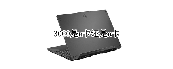 3060是n卡还是a卡