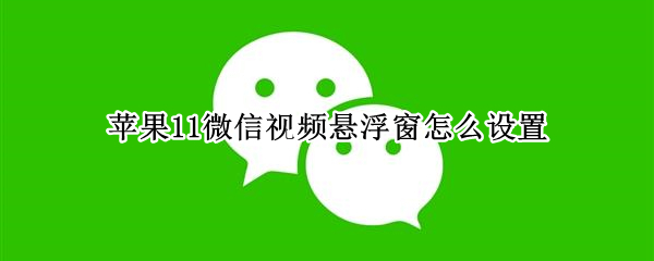 苹果11微信视频悬浮窗怎么设置