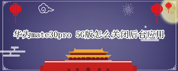 华为mate30pro 5G版怎么关闭后台应用