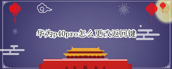 华为p40pro怎么更改返回键