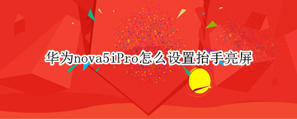 华为nova5iPro怎么设置抬手亮屏