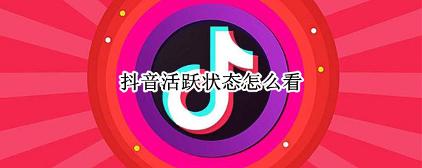 抖音活跃状态怎么看