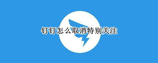 钉钉怎么取消特别关注