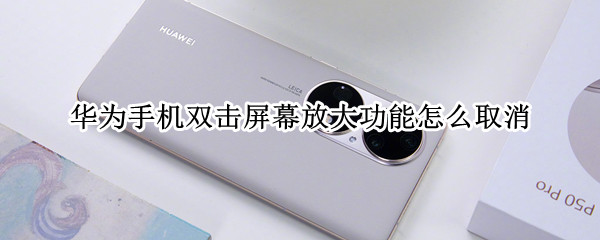 华为手机双击屏幕放大功能怎么取消