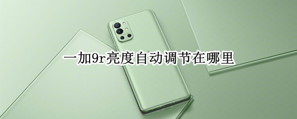 一加9r亮度自动调节在哪里