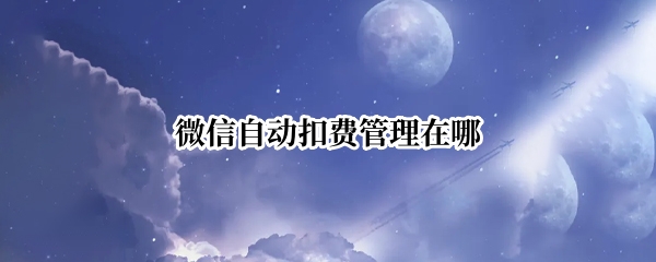 微信自动扣费管理在哪