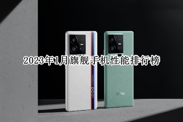 2023年1月旗舰手机性能排行榜：小米跌出前五
