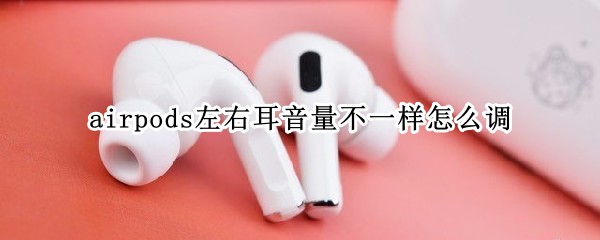 airpods左右耳音量不一样怎么调